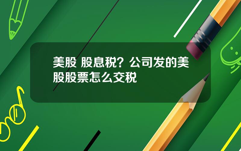 美股 股息税？公司发的美股股票怎么交税